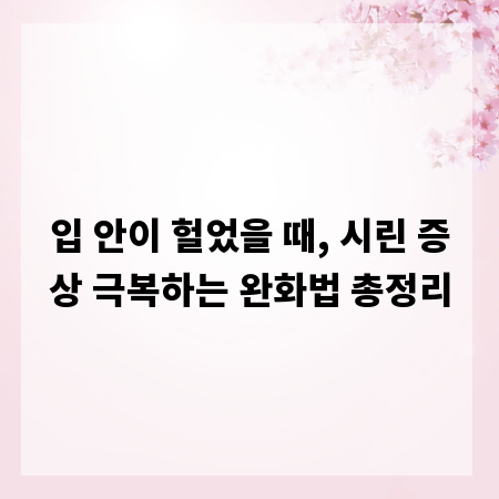 입 안이 헐었을 때, 시린 증상 극복하는 완화법 총정리