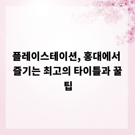 플레이스테이션, 홍대에서 즐기는 최고의 타이틀과 꿀팁
