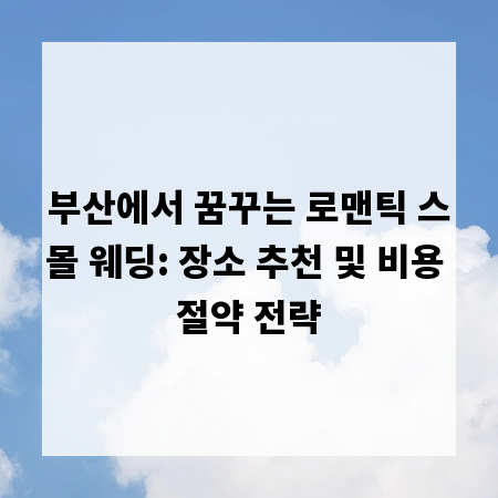 부산에서 꿈꾸는 로맨틱 스몰 웨딩: 장소 추천 및 비용 절약 전략