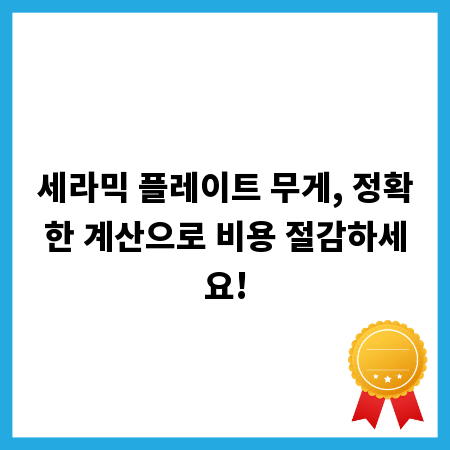 세라믹 플레이트 무게, 정확한 계산으로 비용 절감하세요!