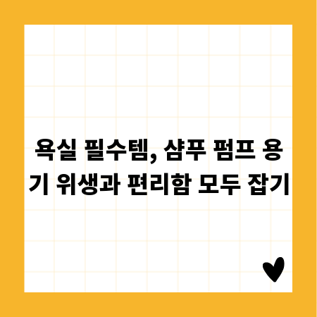 욕실 필수템, 샴푸 펌프 용기 위생과 편리함 모두 잡기