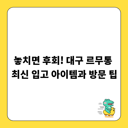 놓치면 후회! 대구 르무통 최신 입고 아이템과 방문 팁