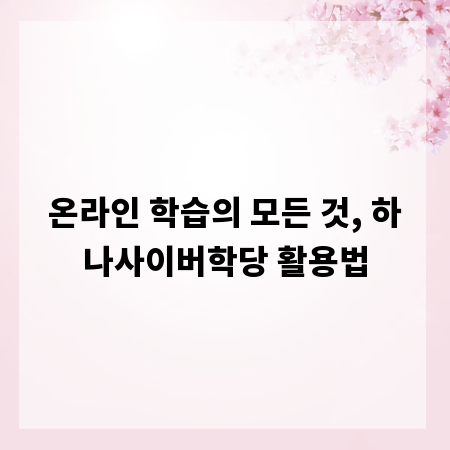 온라인 학습의 모든 것, 하나사이버학당 활용법