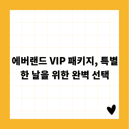 에버랜드 VIP 패키지, 특별한 날을 위한 완벽 선택