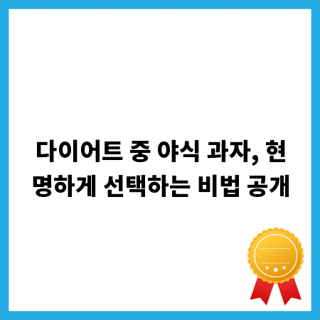 다이어트 중 야식 과자, 현명하게 선택하는 비법 공개