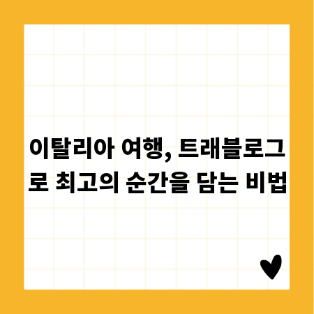 이탈리아 여행, 트래블로그로 최고의 순간을 담는 비법
