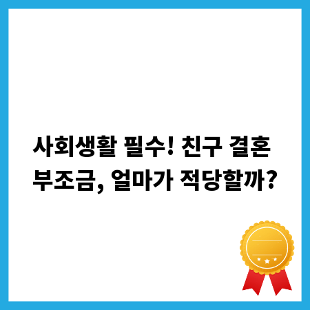 사회생활 필수! 친구 결혼 부조금, 얼마가 적당할까?