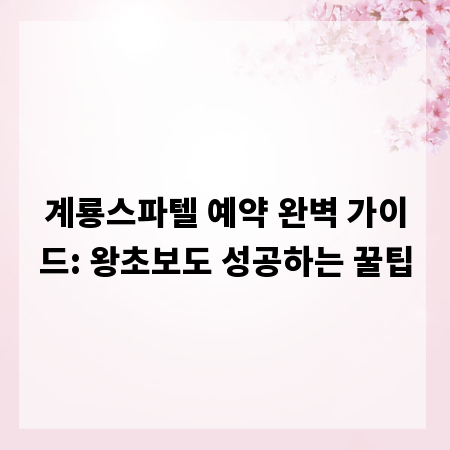 계룡스파텔 예약 완벽 가이드: 왕초보도 성공하는 꿀팁