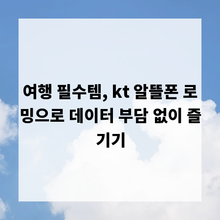 여행 필수템, kt 알뜰폰 로밍으로 데이터 부담 없이 즐기기