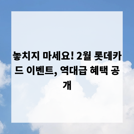 놓치지 마세요! 2월 롯데카드 이벤트, 역대급 혜택 공개