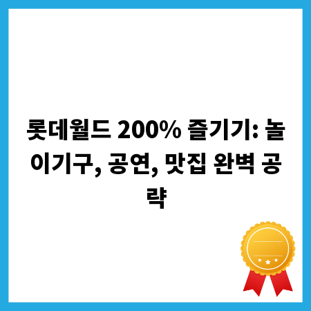 롯데월드 200% 즐기기: 놀이기구, 공연, 맛집 완벽 공략