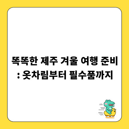 똑똑한 제주 겨울 여행 준비: 옷차림부터 필수품까지