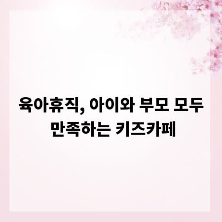 육아휴직, 아이와 부모 모두 만족하는 키즈카페