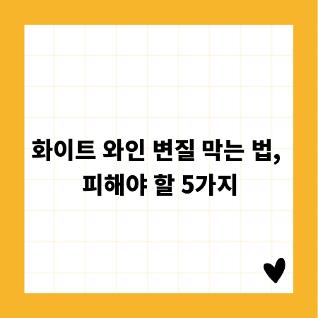화이트 와인 변질 막는 법, 피해야 할 5가지