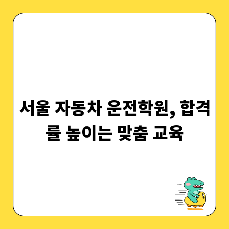 서울 자동차 운전학원, 합격률 높이는 맞춤 교육