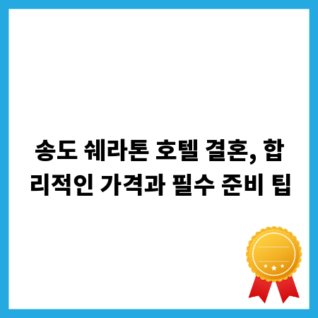 송도 쉐라톤 호텔 결혼, 합리적인 가격과 필수 준비 팁