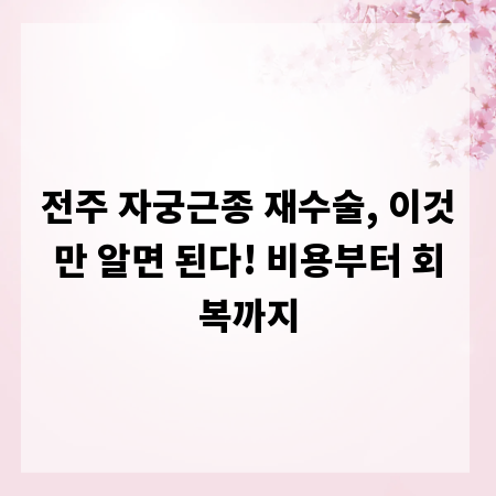 전주 자궁근종 재수술, 이것만 알면 된다! 비용부터 회복까지