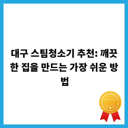 대구 스팀청소기 추천: 깨끗한 집을 만드는 가장 쉬운 방법