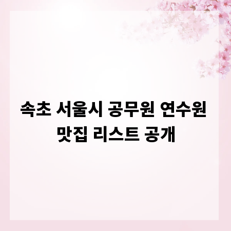 속초 서울시 공무원 연수원 맛집 리스트 공개