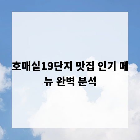 호매실19단지 맛집 인기 메뉴 완벽 분석