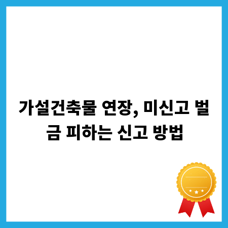 가설건축물 연장, 미신고 벌금 피하는 신고 방법