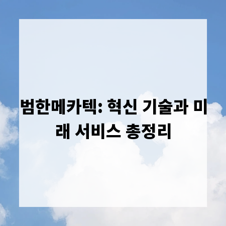 범한메카텍: 혁신 기술과 미래 서비스 총정리