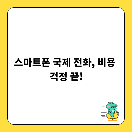 스마트폰 국제 전화, 비용 걱정 끝!
