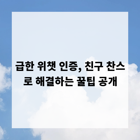 급한 위챗 인증, 친구 찬스로 해결하는 꿀팁 공개