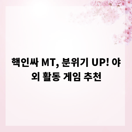 핵인싸 MT, 분위기 UP! 야외 활동 게임 추천