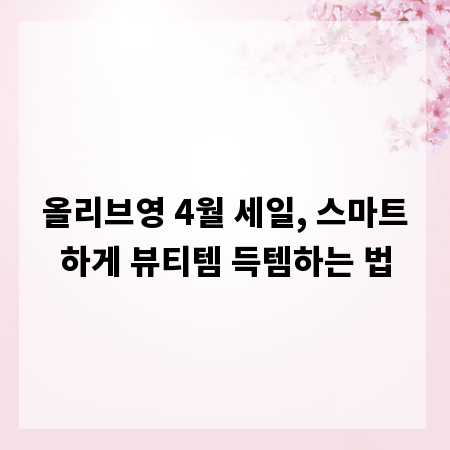 올리브영 4월 세일, 스마트하게 뷰티템 득템하는 법