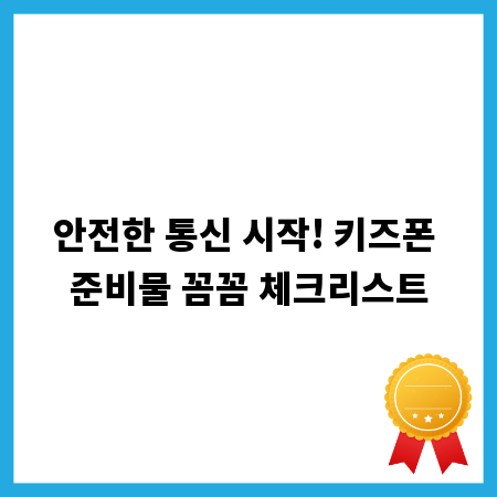 안전한 통신 시작! 키즈폰 준비물 꼼꼼 체크리스트