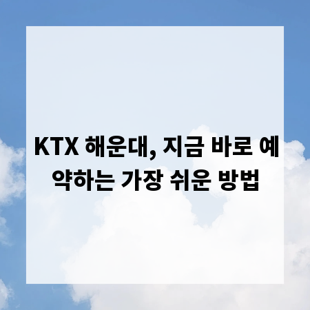 KTX 해운대, 지금 바로 예약하는 가장 쉬운 방법