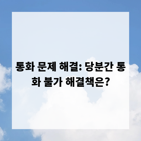 통화 문제 해결: 당분간 통화 불가 해결책은?