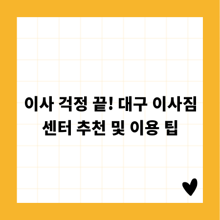 이사 걱정 끝! 대구 이사짐센터 추천 및 이용 팁