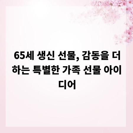 65세 생신 선물, 감동을 더하는 특별한 가족 선물 아이디어