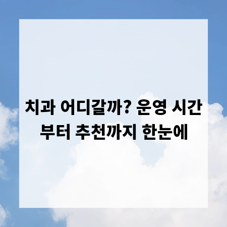 치과 어디갈까? 운영 시간부터 추천까지 한눈에