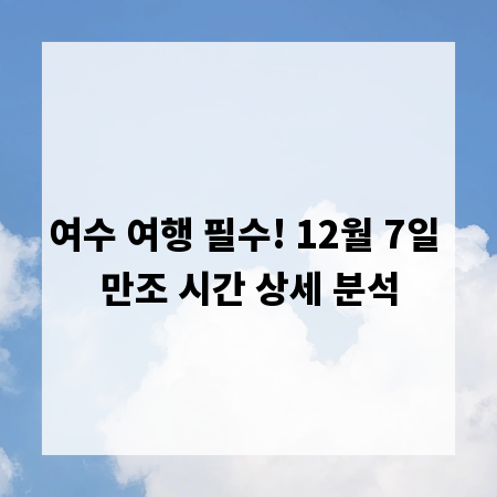 여수 여행 필수! 12월 7일 만조 시간 상세 분석