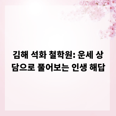 김해 석화 철학원: 운세 상담으로 풀어보는 인생 해답