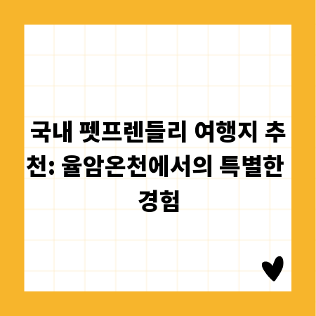 국내 펫프렌들리 여행지 추천: 율암온천에서의 특별한 경험