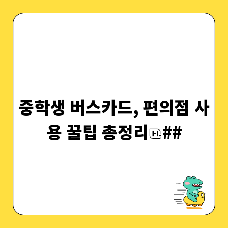 중학생 버스카드, 편의점 사용 꿀팁 총정리
##