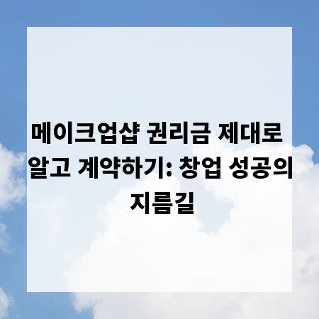 메이크업샵 권리금 제대로 알고 계약하기: 창업 성공의 지름길