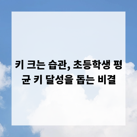 키 크는 습관, 초등학생 평균 키 달성을 돕는 비결