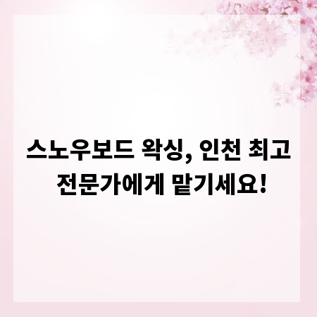스노우보드 왁싱, 인천 최고 전문가에게 맡기세요!