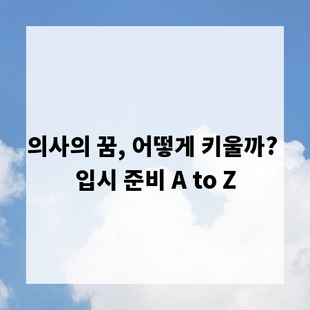의사의 꿈, 어떻게 키울까? 입시 준비 A to Z