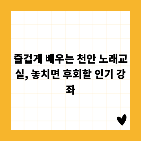 즐겁게 배우는 천안 노래교실, 놓치면 후회할 인기 강좌