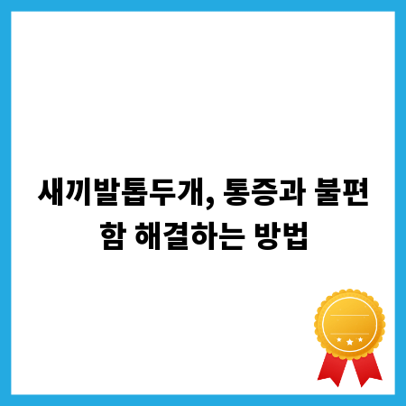 새끼발톱두개, 통증과 불편함 해결하는 방법