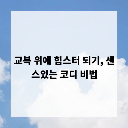교복 위에 힙스터 되기, 센스있는 코디 비법