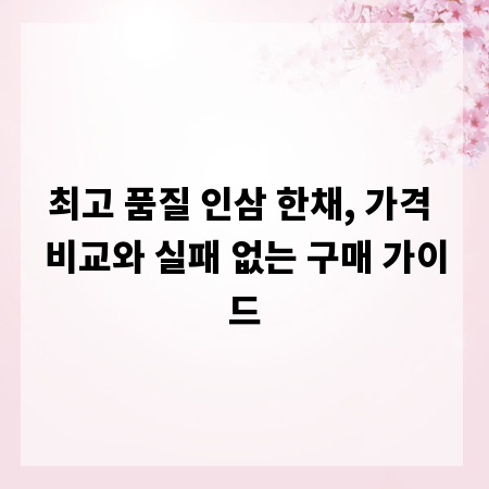 최고 품질 인삼 한채, 가격 비교와 실패 없는 구매 가이드