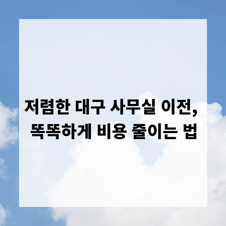 저렴한 대구 사무실 이전, 똑똑하게 비용 줄이는 법