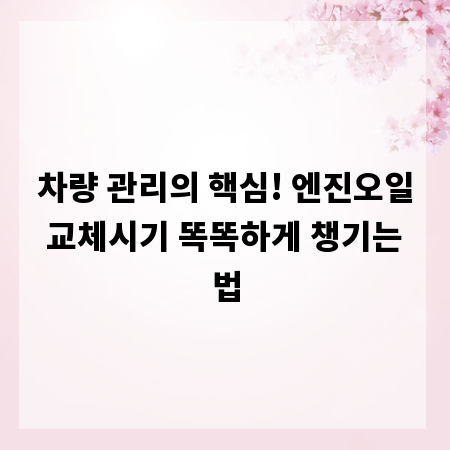 차량 관리의 핵심! 엔진오일 교체시기 똑똑하게 챙기는 법